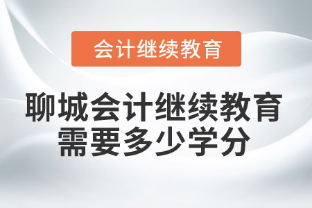 2024年聊城会计人员继续教育需要多少学分