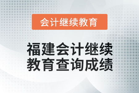 2025年福建会计继续教育如何查询成绩